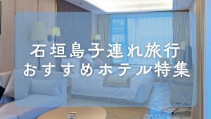 【2025年最新版】子連れ石垣島旅行ガイド｜おすすめホテル・レンタカー・アクティビティを在住ママが徹底解説！
